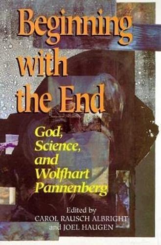 Beginning With the End: God, Science, and Wolfhart Pannenberg