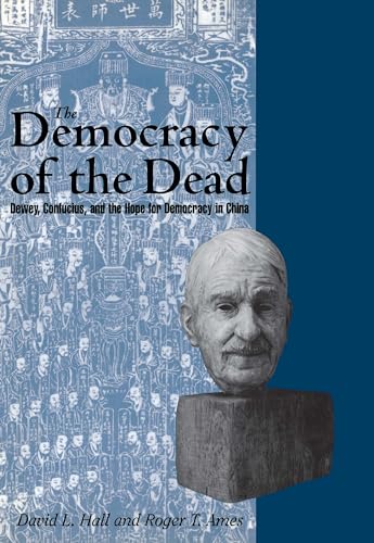 The Democracy of the Dead: Dewey, Confucius, and the Hope for Democracy in China (9780812693942) by Ames, Roger T.; Hall, David L.