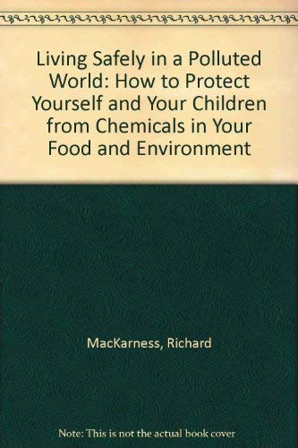 Living Safely in a Polluted World: How to Protect Yourself and Your Children from Chemicals in Your Food and Environment (9780812861433) by MacKarness, Richard