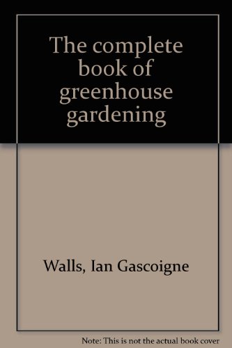 The Complete Book of Greenhouse Gardening - Ian G. Walls
