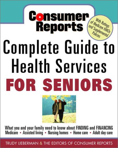 Imagen de archivo de Consumer Reports Complete Guide to Health Services for Seniors : What Your Family Needs to Know about Finding and Financing Medicare, Assisted Living, Nursing Home, Adult Day Care with Ratings of Medic HMO's and Supplemental Policies a la venta por Better World Books: West