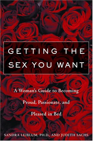 Beispielbild fr Getting the Sex You Want: A Woman's Guide to Becoming Proud, Passionate and Pleased in Bed zum Verkauf von Open Books