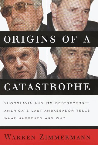 Origins of a Catastrophe: Yugoslavia and Its Destroyers : America's Last Ambassador Tells What Ha...