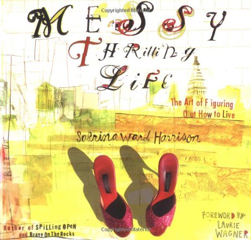 Messy Thrilling Life: The Art of Figuring Out How to Live (9780812967661) by Harrison, Sabrina Ward