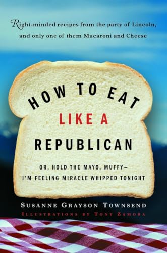 9780812971026: How to Eat Like a Republican: Or, Hold the Mayo, Muffy--I'm Feeling Miracle Whipped Tonight