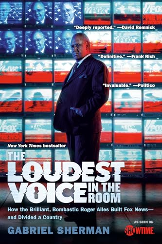 The Loudest Voice in the Room : How the Brilliant, Bombastic Roger Ailes Built Fox News--and Divided a Country - Gabriel Sherman