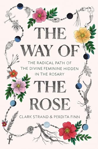 Stock image for The Way of the Rose: The Radical Path of the Divine Feminine Hidden in the Rosary for sale by Bayside Books