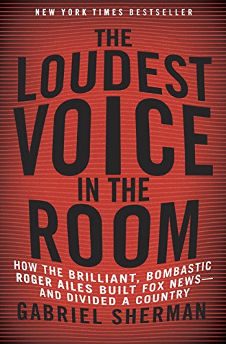 9780812992854: The Loudest Voice in the Room: How the Brilliant, Bombastic Roger Ailes Built Fox News--and Divided a Country