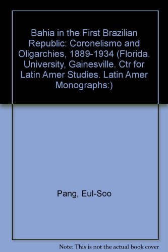 Bahia in the First Brazilian Republic: Coronelismo and Oligarchies, 1889-1934