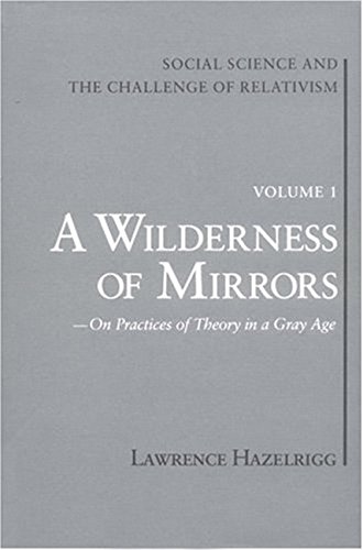 Stock image for A Wilderness of Mirrors - On Practices of Theory in a Gray Age Volume 1 Social Science and the Challenge of Relativism for sale by Willis Monie-Books, ABAA