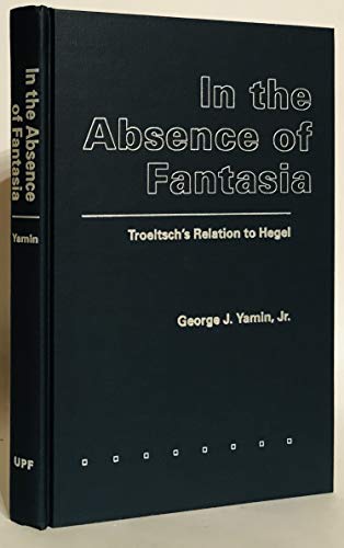 Stock image for IN THE ABSENCE OF FANTASIA: TROELTSCH'S RELATION TO HEGEL. for sale by de Wit Books