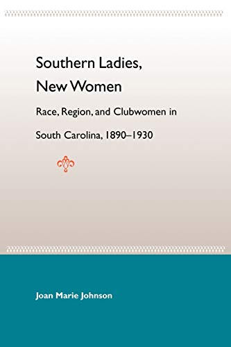 Southern Ladies, New Women: Race, Region, And Clubwomen in South Carolina, 1890-1930