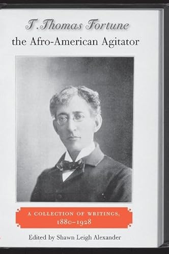 T. Thomas Fortune: the Afro-American Agitator. A Collection of Writings, 1880-1928 - ALEXANDER, Shawn Leigh