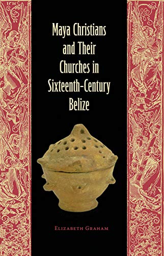 Maya Christians and Their Churches in Sixteenth-Century Belize (Maya Studies) (9780813036663) by Graham, Elizabeth