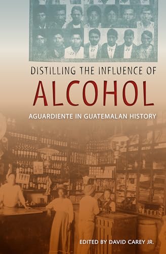 9780813041629: Distilling the Influence of Alcohol: Aguardiente in Guatemalan History