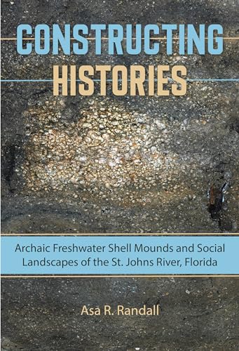 9780813061016: Constructing Histories: Archaic Freshwater Shell Mounds and Social Landscapes on the St. Johns River, Florida