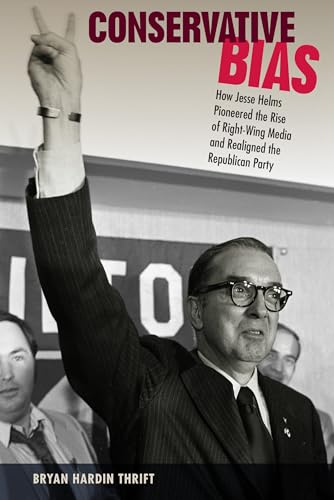 Stock image for Conservative Bias: How Jesse Helms Pioneered the Rise of Right-Wing Media and Realigned the Republican Party for sale by Chiron Media