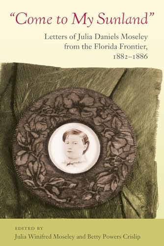 9780813068459: Come to My Sunland: Letters of Julia Daniels Moseley from the Florida Frontier, 1882-1886