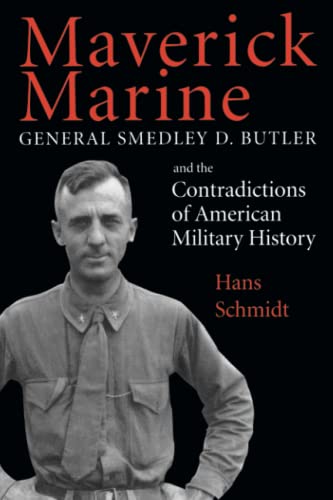 Maverick Marine: General Smedley D. Butler and the Contradictions of American Military History - Schmidt, Hans