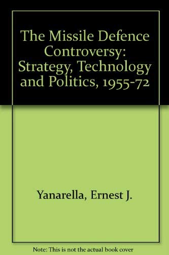 The Missile Defense Controversy: Strategy, Technology, and Politics, 1955-1972 (9780813113555) by Yanarella, Ernest J.
