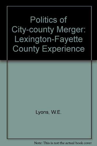 The Politics of City-County Merger: The Lexington-Fayette County Experience (9780813113630) by Lyons, William E.