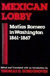 Mexican Lobby: Matias Romero in Washington, 1861-67