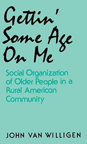 Stock image for Gettin' Some Age on Me: Social Organization of Older People in a Rural American Community for sale by Wonder Book