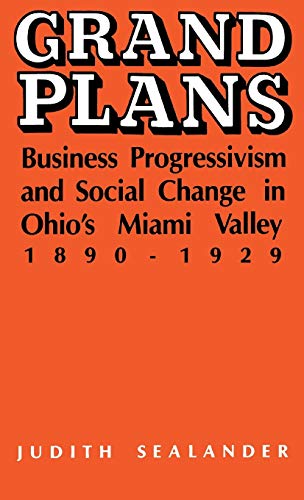 Grand Plans Business Progressivism and Social Change in Ohio's Miami Valley, 1890-1929