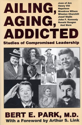 Beispielbild fr Ailing, Aging, Addicted: Studies of Compromised Leadership: Joan of Arc, Henry Vlll, Napoleon, Woodrow Wilson, Winston Churchill, Josef Stalin, John F. Kennedy, Ronald Reagan, and More zum Verkauf von HPB-Red