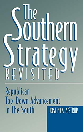 The Southern Strategy Revisited: Republican Top-Down Advancement in the South (In the 1990s) - Joseph A. Aistrup