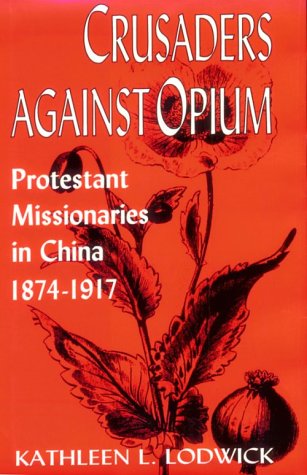 Crusaders Against Opium: Protestant Missionaries in China, 1874-1917 - Kathleen L. Lodwick