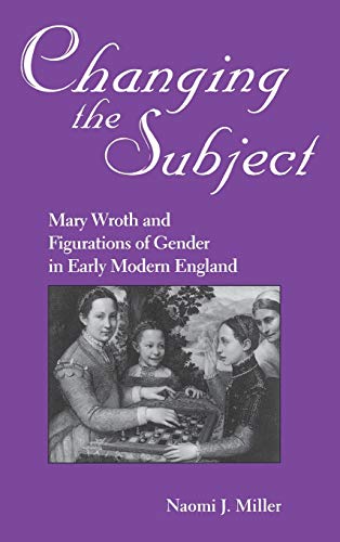 Changing The Subject: Mary Wroth and Figurations of Gender in Early Modern England (Studies In English Renaissance) (9780813119649) by Miller, Naomi