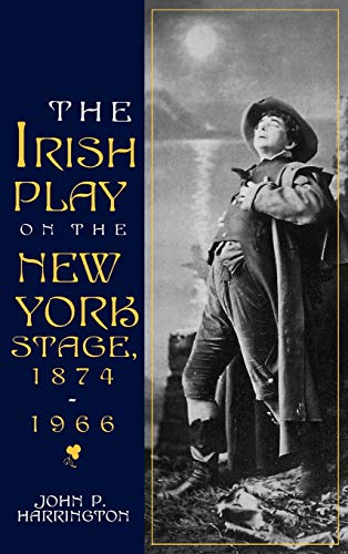 The Irish Play on the New York Stage, 1874-1966 (Irish Literature History Culture)