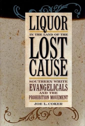 LIQUOR IN THE LAND OF THE LOST CAUSE: SOUTHERN WHITE EVANGELICALS AND THE PROHIBITION MOVEMENT