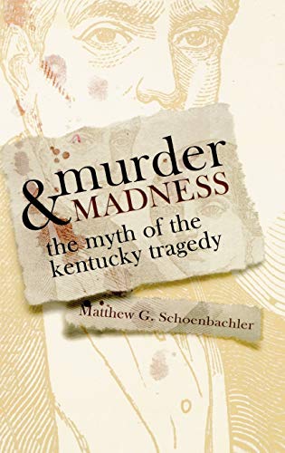 Murder and Madness: the Myth of the Kentucky Tragedy (Topics in Kentucky History) - Matthew G. Schoenbachler