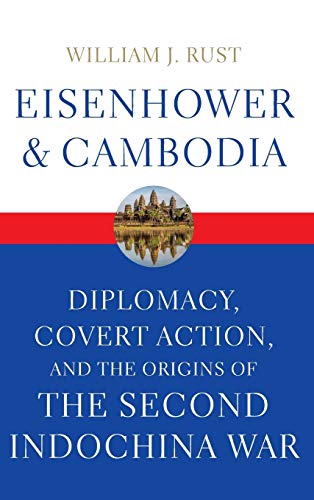 Eisenhower and Cambodia: Diplomacy, Covert Action, and the Origins of the Second Indochina War - Rust, William J.