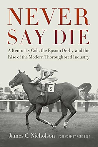 Beispielbild fr Never Say Die: A Kentucky Colt, the Epsom Derby, and the Rise of the Modern Thoroughbred Industry zum Verkauf von HPB-Diamond