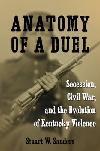 9780813198460: Anatomy of a Duel: Secession, Civil War, and the Evolution of Kentucky Violence