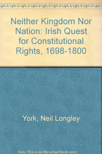 Neither Kingdom Nor Nation: The Irish Quest for Constitutional Rights, 1698-1800 (9780813207827) by York, Neil Longley