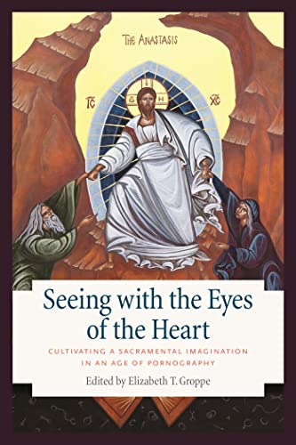 

Seeing with the Eyes of the Heart: Cultivating a Sacramental Imagination in an Age of Pornography
