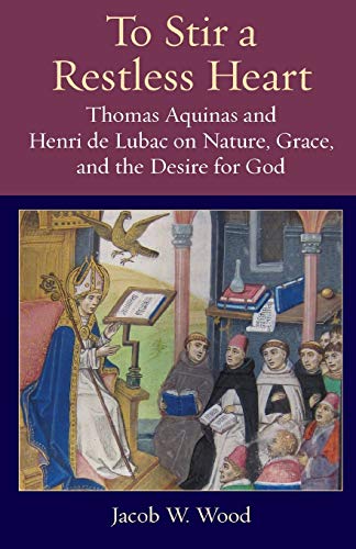 Stock image for To Stir a Restless Heart: Thomas Aquinas and Henri de Lubac on Nature, Grace, and the Desire for God (Thomistic Ressourcement Series) for sale by HPB-Red