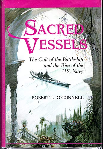 Stock image for Sacred Vessels : The Cult of the Battleship and the Rise of the U. S. Navy for sale by Better World Books