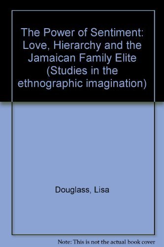 The Power Of Sentiment: Love, Hierarchy, And The Jamaican Family Elite (Studies in the Ethnographic Imagination) (9780813315225) by Douglass Ph.D., Lisa