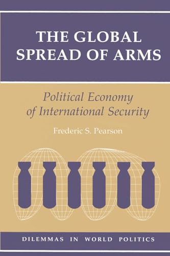 The Global Spread Of Arms: Political Economy Of International Security (Dilemmas in World Politics) (9780813315744) by Pearson, Frederic S