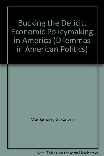 Bucking The Deficit: Economic Policymaking In America (Dilemmas in American Politics) (9780813320601) by Thornton, Saranna; Mackenzie, G Calvin; Mackenzie, G. Calvin