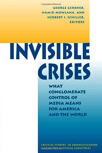 Invisible Crises: What Conglomerate Control Of Media Means For America And The World (Critical Studies in Communication and in the Cultural Industries) (9780813320717) by Gerbner, George; Mowlana, Hamid; Schiller, Herbert