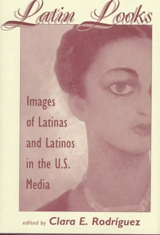 Latin Looks: Images Of Latinas And Latinos In The U.s. Media - Rodriguez, Clara E