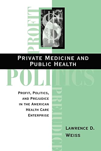 Private Medicine and Public Health : Profit, Politics, and Prejudice in the American Health Care Enterprise - Weiss, Lawrence D