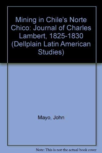 Mining In Chile's Norte Chico: Journal Of Charles Lambert, 1825-1830 (DELLPLAIN LATIN AMERICAN STUDIES) (9780813335841) by Mayo, John; Collier, Simon