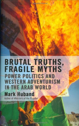 Brutal Truths, Fragile Myths: Power Politics and Western Adventurism in the Arab World.